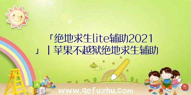 「绝地求生lite辅助2021」|苹果不越狱绝地求生辅助